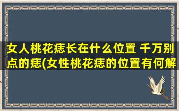 女人桃花痣长在什么位置 千万别点的痣(女性桃花痣的位置有何解读？这些千万不可点的痣放在哪里？)